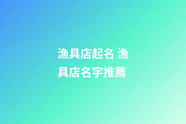 漁具店起名 漁具店名字推薦-第1張-店鋪起名-玄機派